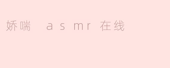 什么是“娇喘 ASMR 在线”，它有什么特点？